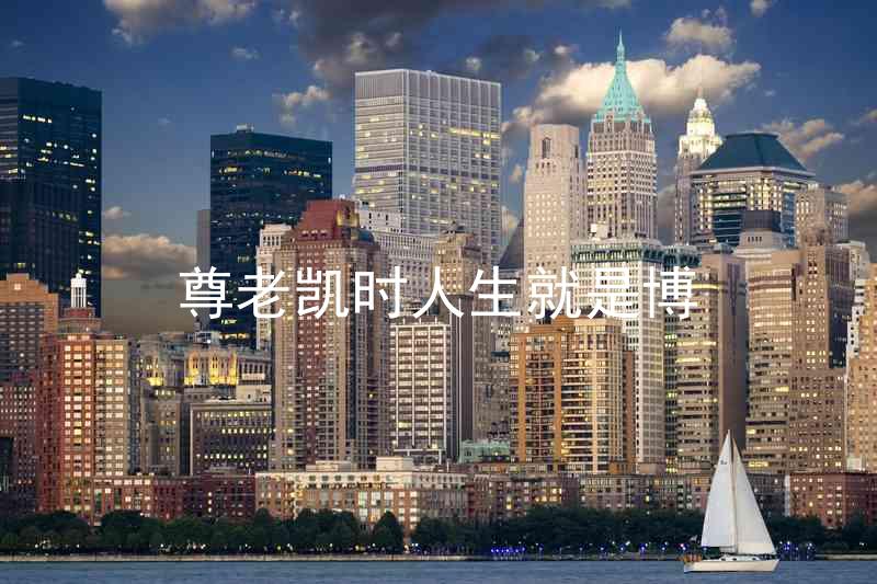 尊老凯时人生就是博